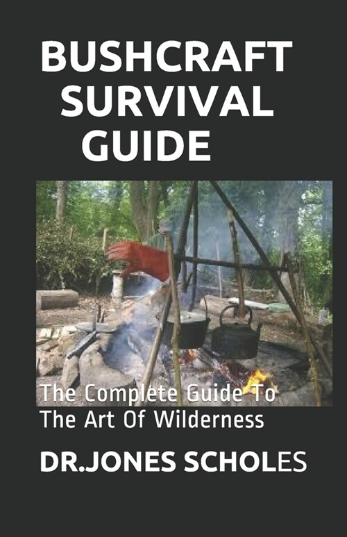Bushcraft Survival Guide: The Complete Guide To The Art Of Wilderness (Paperback)