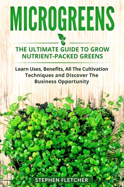 Microgreens: The Ultimate Guide to Grow Nutrient-Packed Greens. Learn Uses, Benefits, All The Cultivation Techniques and Discover T (Paperback)