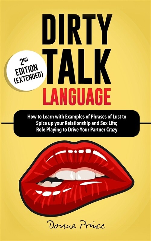 Dirty Talk Language: How to Learn with Examples of Phrases of Lust to Spice up your Relationship and Sex Life; Role Playing to Drive Your P (Paperback)