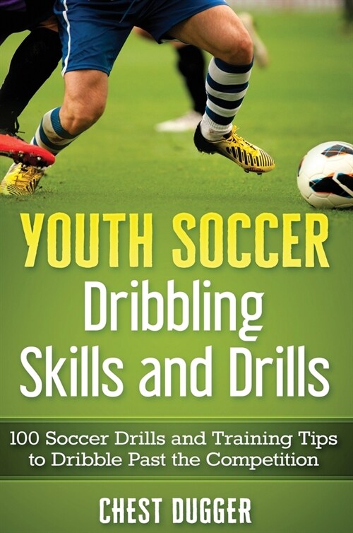 Youth Soccer Dribbling Skills and Drills: 100 Soccer Drills and Training Tips to Dribble Past the Competition (Hardcover)