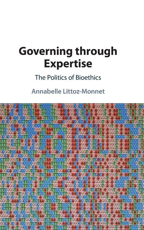 Governing through Expertise : The Politics of Bioethics (Hardcover)