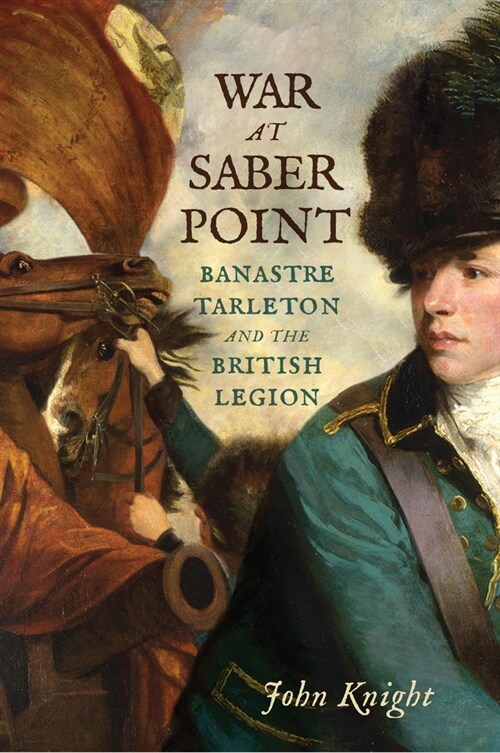 War at Saber Point: Banastre Tarleton and the British Legion (Hardcover)