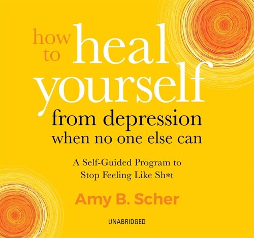 How to Heal Yourself from Depression When No One Else Can: A Self-Guided Program to Stop Feeling Like Sh*t (Audio CD)