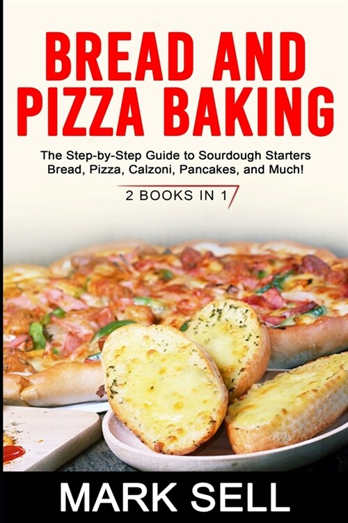 Bread and Pizza Baking: The Step-by-Step Guide to Sourdough Starters Bread, Pizza, Calzoni, Pancakes, and Much! 2 BOOKS IN 1 (Paperback)
