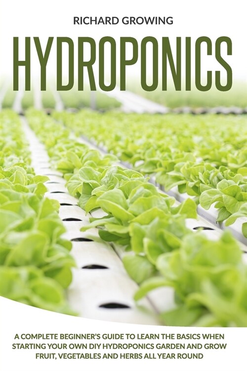 Hydroponics: A Complete Beginners Guide to learn the Basics When Starting Your Own DIY Hydroponics garden and grow fruit, vegetabl (Paperback)