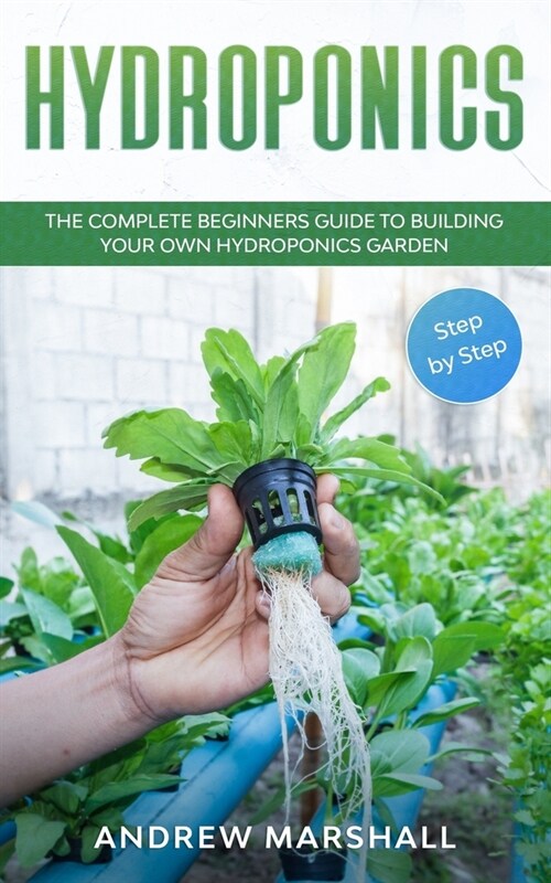 Hydroponics: The complete beginners guide to building your own hydroponics garden ( Step by Step) (Paperback)
