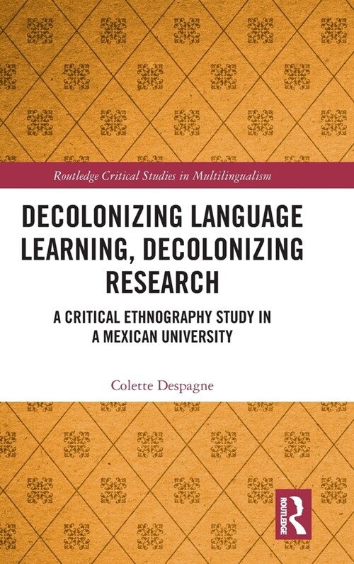 Decolonizing Language Learning, Decolonizing Research : A Critical Ethnography Study in a Mexican University (Hardcover)
