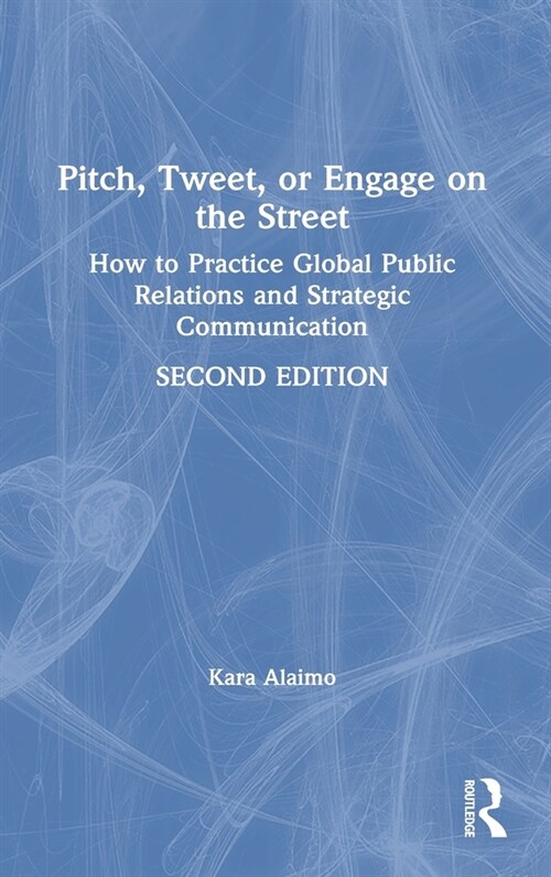 Pitch, Tweet, or Engage on the Street : How to Practice Global Public Relations and Strategic Communication (Hardcover, 2 ed)