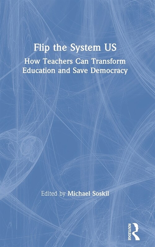 Flip the System US : How Teachers Can Transform Education and Save Democracy (Hardcover)