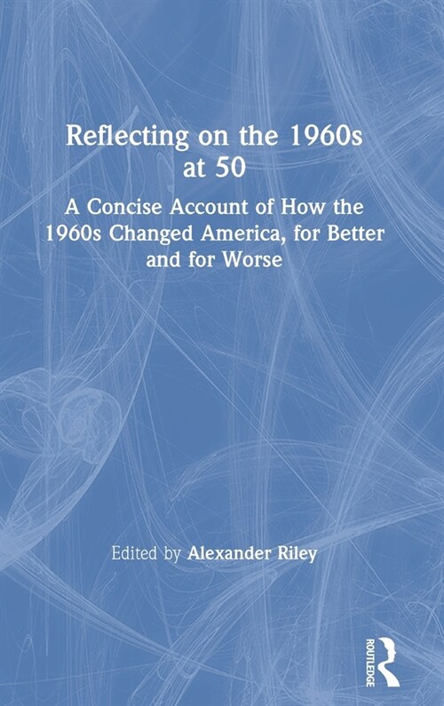 Reflecting on the 1960s at 50 : A Concise Account of How the 1960s Changed America, for Better and for Worse (Hardcover)