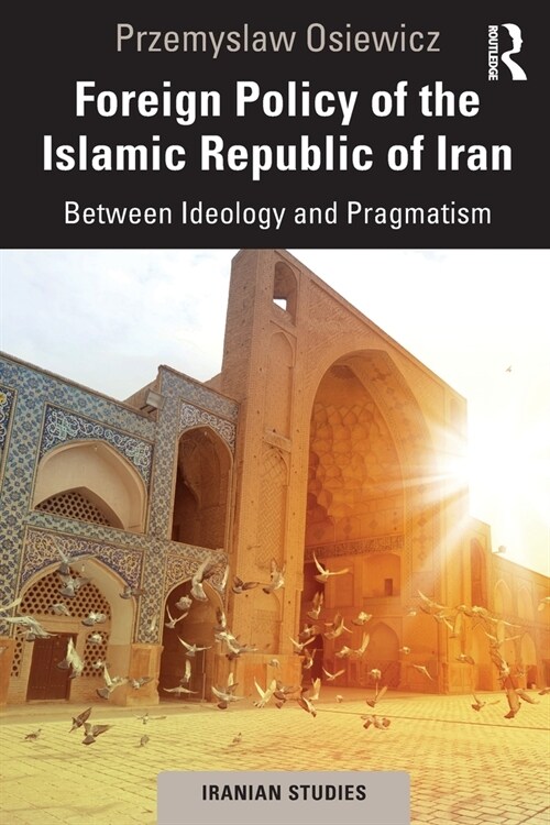 Foreign Policy of the Islamic Republic of Iran : Between Ideology and Pragmatism (Paperback)