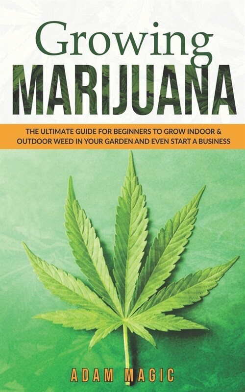 Growing Marijuana: The ultimate guide for beginners to grow indoor & outdoor weed in your garden and even start a business (Paperback)