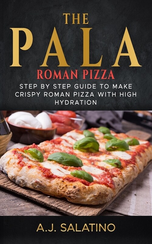 THE PALA - Roman Pizza: Step by step guide to make crispy roman pizza with high hydration (Paperback)