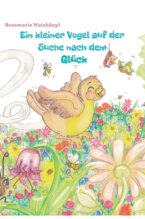 Ein kleiner Vogel auf der Suche nach dem Gl?k: Eine zauberhafte Vogelgeschichte f? Kinder und Erwachsene (Hardcover)