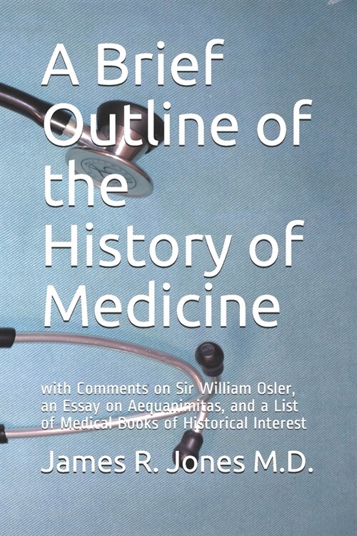 A Brief Outline of the History of Medicine: with Comments on Sir William Osler, an Essay on Aequanimitas, and a List of Medical Books of Historical In (Paperback)