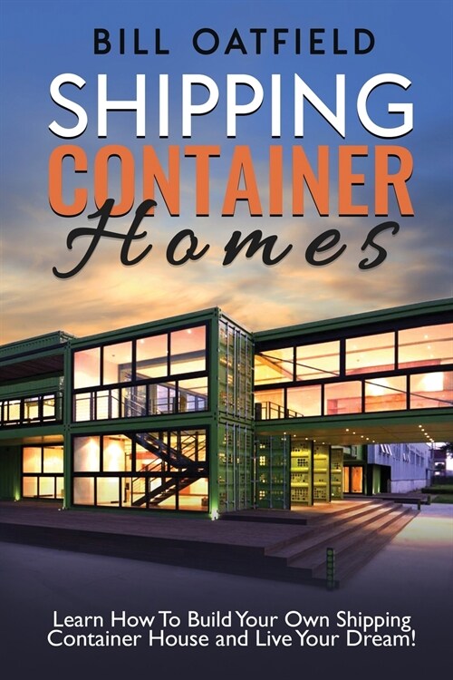 Shipping Container Homes: Learn How To Build Your Own Shipping Container House and Live Your Dream! (Paperback)