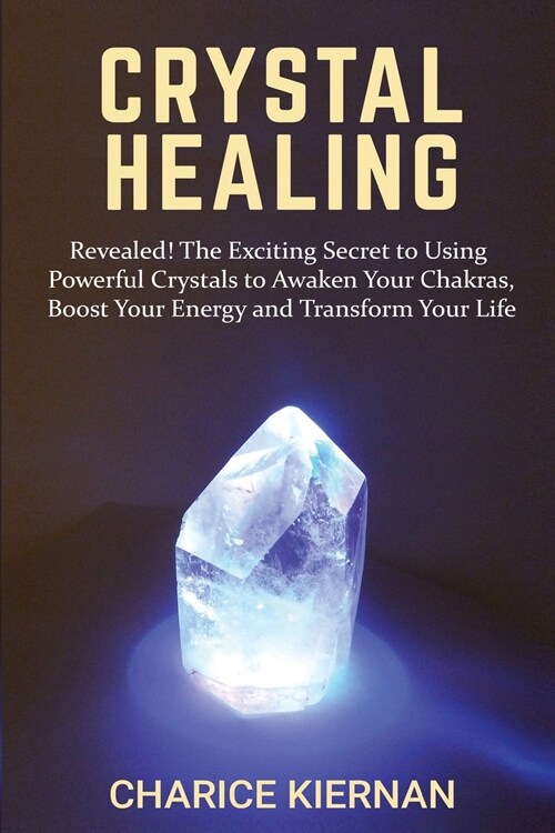 Crystal Healing: Revealed! The Exciting Secret to Using Powerful Crystals to Awaken Your Chakras, Boost Your Energy and Transform Your (Paperback)