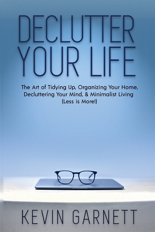 Declutter Your Life: The Art of Tidying Up, Organizing Your Home, Decluttering Your Mind, and Minimalist Living (Less is More!) (Paperback)