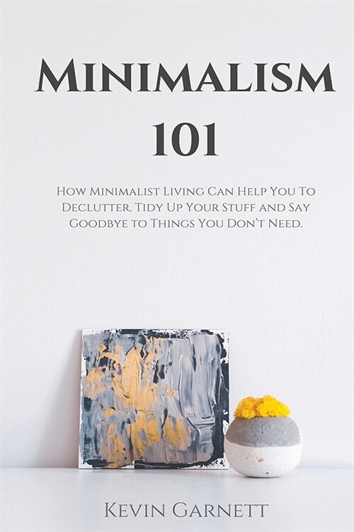 Minimalism 101: How Minimalist Living Can Help You To Declutter, Tidy Up Your Stuff and Say Goodbye to Things You Dont Need (Paperback)