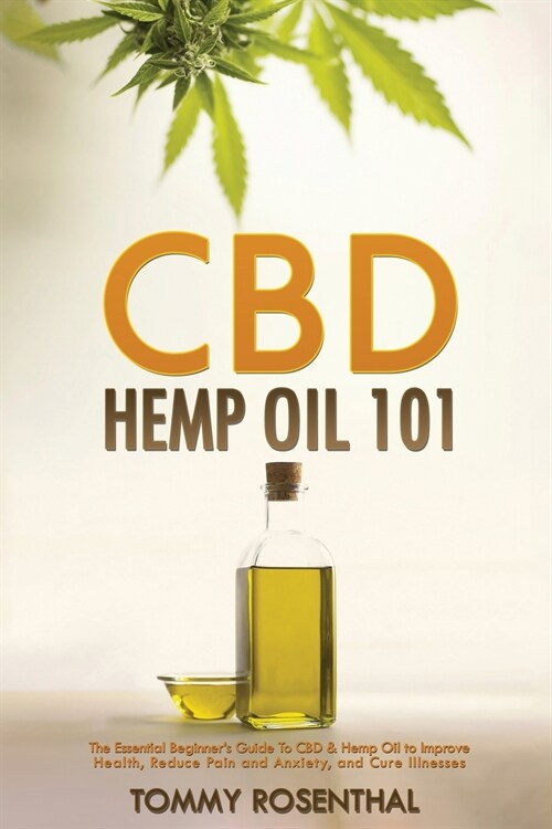 CBD Hemp Oil 101: The Essential Beginners Guide To CBD and Hemp Oil to Improve Health, Reduce Pain and Anxiety, and Cure Illnesses (Paperback)