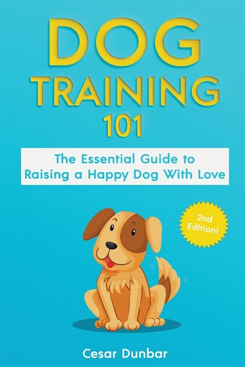 Dog Training 101: The Essential Guide to Raising A Happy Dog With Love. Train The Perfect Dog Through House Training, Basic Commands, Cr (Paperback)