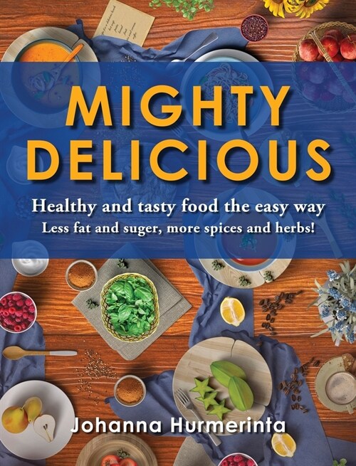 MIGHTY DELICIOUS Healthy and tasty food the easy way: Less fat and sugar, more spices and herbs! (Hardcover)
