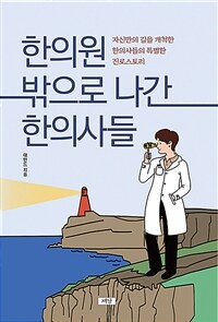 한의원 밖으로 나간 한의사들 :자신만의 길을 개척한 한의사들의 특별한 진로스토리 