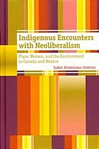 Indigenous Encounters with Neoliberalism: Place, Women, and the Environment in Canada and Mexico (Hardcover)