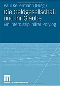 Die Geldgesellschaft Und Ihr Glaube: Ein Interdisziplin?er Polylog (Paperback, 2007)