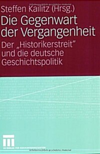 Die Gegenwart Der Vergangenheit: Der Historikerstreit Und Die Deutsche Geschichtspolitik (Paperback, 2008)