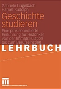 Geschichte Studieren: Eine Praxisorientierte Einf?rung F? Historiker Von Der Immatrikulation Bis Zum Berufseinstieg (Paperback, 2005)