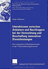 Interaktionen Zwischen Anbietern Und Nachfragern Bei Der Vermarktung Und Beschaffung Innovativer Dienstleistungen: Eine Explorative Fallstudienanalyse (Paperback, 2006)