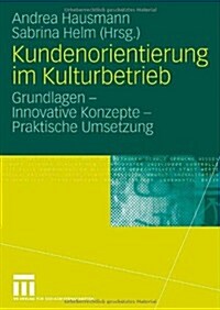 Kundenorientierung Im Kulturbetrieb: Grundlagen - Innovative Konzepte - Praktische Umsetzungen (Paperback, 2006)