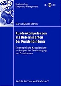 Kundenkompetenzen ALS Determinanten Der Kundenbindung: Eine Empirische Kausalanalyse Am Beispiel Der TV-Versorgung Von Privatkunden (Paperback, 2008)