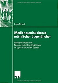 Medienpraxiskulturen M?nlicher Jugendlicher: Medienhandeln Und M?nlichkeitskonstruktionen in Jugendkulturellen Szenen (Paperback, 2006)