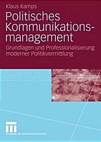 Politisches Kommunikationsmanagement: Grundlagen Und Professionalisierung Moderner Politikvermittlung (Paperback, 2007)