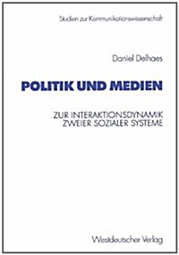 Politik Und Medien: Zur Interaktionsdynamik Zweier Sozialer Systeme (Paperback, 2002)