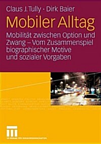 Mobiler Alltag: Mobilit? Zwischen Option Und Zwang - Vom Zusammenspiel Biographischer Motive Und Sozialer Vorgaben (Hardcover, 2006)