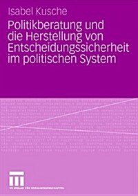 Politikberatung Und Die Herstellung Von Entscheidungssicherheit Im Politischen System (Paperback)