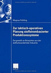 Zur Taktisch-Operativen Planung Stoffstrombasierter Produktionssysteme: Dargestellt an Beispielen Aus Der Stoffumwandelnden Industrie (Paperback, 2006)