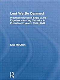 Lest We Be Damned : Practical Innovation & Lived Experience Among Catholics in Protestant England, 1559–1642 (Paperback)