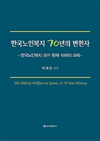 한국노인복지 70년의 변천사 =한국노인복지 과거·현재·미래의 과제 /The elderly welfare in Korea a 70 year history 