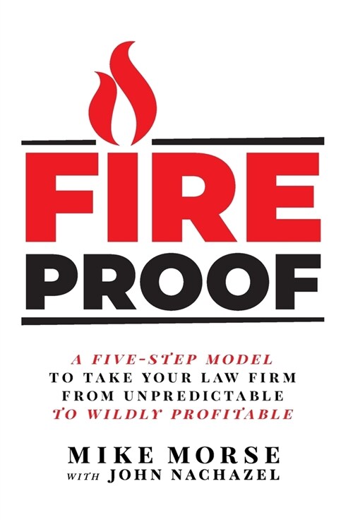 Fireproof: A Five-Step Model to Take Your Law Firm from Unpredictable to Wildly Profitable (Hardcover)
