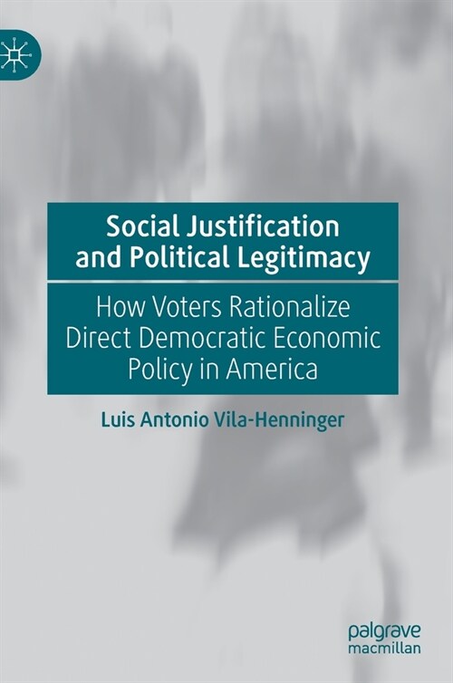 Social Justification and Political Legitimacy: How Voters Rationalize Direct Democratic Economic Policy in America (Hardcover, 2020)