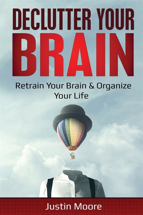 Declutter Your Brain: Retrain Your Brain & Organize Your Life: Retrain Your Brain & Organize Your Life (Paperback)