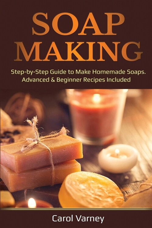 Soap Making: Step-by-Step Guide to Make Homemade Soaps. Advanced & Beginner Recipes Included (Paperback)