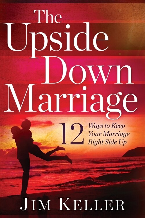 The Upside Down Marriage: 12 Ways to Keep Your Marriage Right Side Up (Paperback)