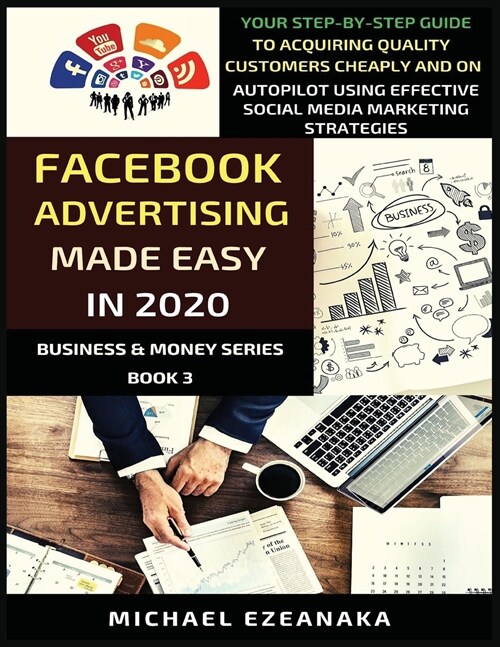 Facebook Advertising Made Easy In 2020: Your Step-By-Step Guide To Acquiring Quality Customers Cheaply And On Autopilot Using Effective Social Media M (Paperback)