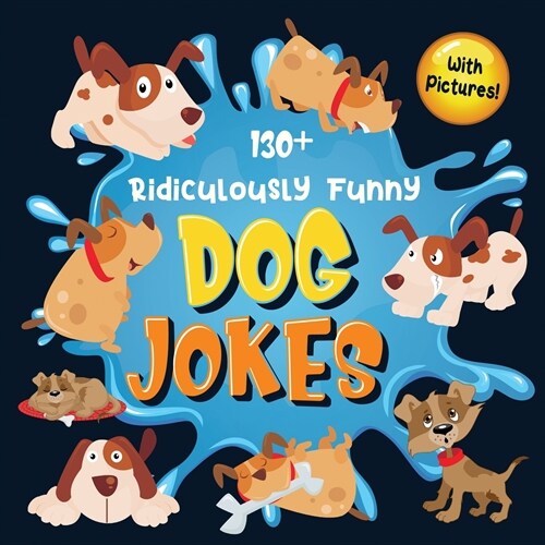 130+ Ridiculously Funny Dog Jokes: Hilarious & Silly Clean Puppy Dog Jokes for Kids So Terrible, Even Your Dog Will Laugh Out Loud! (Funny Dog Gift fo (Paperback)