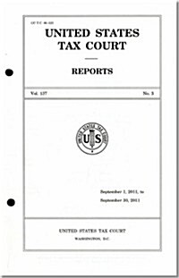 Reports of the United States Tax Court, Volume 137, July 1, 2011, to December 31, 2011 (Hardcover)